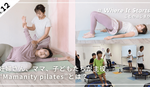 【#Where It Starts】 妊婦さん、ママ、子どもたちが主役。健康維持にとどまらない「Mamanity pilates（ママニティピラティス）」とは？